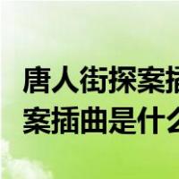 唐人街探案插曲纯音乐手机铃声版（唐人街探案插曲是什么）