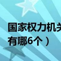 国家权力机关有哪些机关组成（国家权力机关有哪6个）