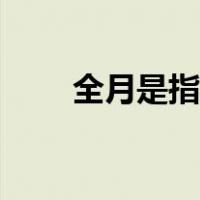 全月是指哪一个月（全月是哪个月）