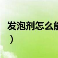 发泡剂怎么能处理干净（发泡剂怎么能清洗掉）