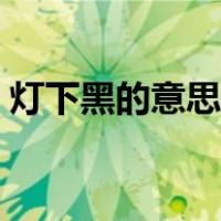 灯下黑的意思是什么（灯下黑的意思是什么）