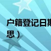 户籍登记日期是什么（户籍登记日期是什么意思）