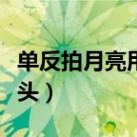 单反拍月亮用什么模式（单反拍月亮用什么镜头）