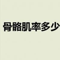 骨骼肌率多少为标准（骨骼肌率多少算正常）