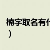 楠字取名有什么寓意男（楠字取名有什么寓意）