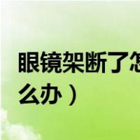 眼镜架断了怎么办可以焊接吗（眼镜架断了怎么办）
