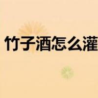 竹子酒怎么灌进活竹子（竹酒怎么灌进去的）