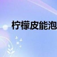 柠檬皮能泡水喝吗知乎（柠檬皮能吃吗）