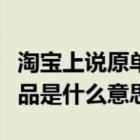 淘宝上说原单和正品一样吗（淘宝上的原单正品是什么意思）