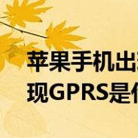 苹果手机出现gprs是什么原因（苹果手机出现GPRS是什么情况）