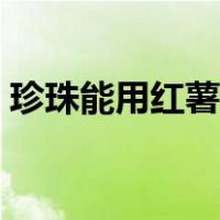 珍珠能用红薯淀粉（珍珠能用红薯淀粉做吗）