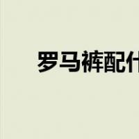 罗马裤配什么鞋子（连麦kp什么意思）