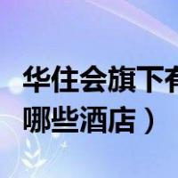 华住会旗下有哪些酒店哈尔滨（华住会旗下有哪些酒店）