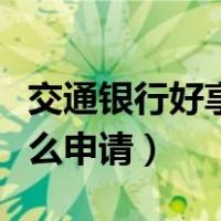 交通银行好享贷怎么操作（交通银行好享贷怎么申请）