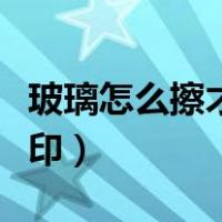 玻璃怎么擦才没有痕迹（玻璃怎么擦才没有水印）