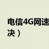 电信4G网速好慢（电信4G网速特别慢怎么解决）