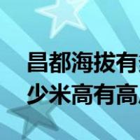 昌都海拔有多高,有些什么景点（昌都海拔多少米高有高反吗）