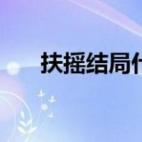 扶摇结局什么意思（扶摇结局是什么）