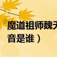 魔道祖师魏无羡配音是谁（魔道祖师魏无羡配音是谁）