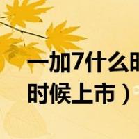 一加7什么时候升级coloros12（一加7什么时候上市）