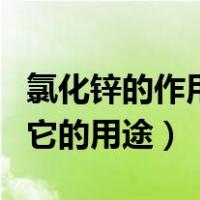 氯化锌的作用与用途（氯化锌溶液有什么作用它的用途）