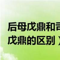 后母戊鼎和司母戊鼎的区别（后母戊鼎和司母戊鼎的区别）