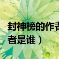 封神榜的作者是谁是什么朝代的（封神榜的作者是谁）