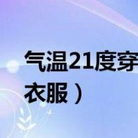 气温21度穿什么衣服合适（气温21度穿什么衣服）