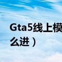 Gta5线上模式新手怎么玩（gta5线上模式怎么进）
