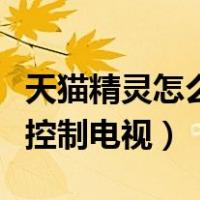天猫精灵怎么控制电视和空调（天猫精灵怎么控制电视）