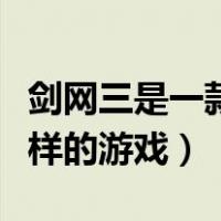 剑网三是一款什么样的游戏（剑三到底是什么样的游戏）