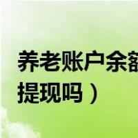 养老账户余额能线上提取吗（养老账户余额能提现吗）