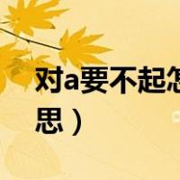 对a要不起怎么怼回去（对a要不起是什么意思）