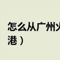 怎么从广州火车站到番禺区（怎么从广州去香港）
