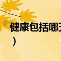 健康包括哪五个方面（健康包括哪些4个方面）