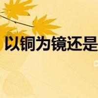 以铜为镜还是为鉴（以铜为镜是对谁的评价）