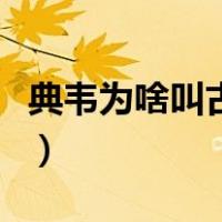 典韦为啥叫古之恶来（典韦为什么叫古之恶来）