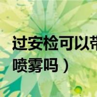 过安检可以带防晒喷雾吗（过安检可以带防晒喷雾吗）