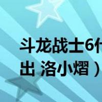 斗龙战士6什么时候出（斗龙战士6什么时候出 洛小熠）