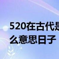 520在古代是什么意思百度（520在古代是什么意思日子）