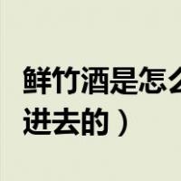 鲜竹酒是怎么装进去的视频（鲜竹酒是怎么装进去的）