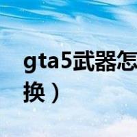 gta5武器怎么切换第二页（gta5武器怎么切换）