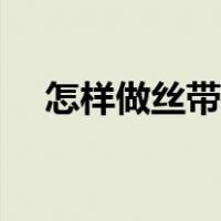 怎样做丝带玫瑰花（怎样做丝带手拉花）