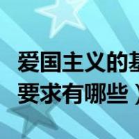 爱国主义的基本要求有哪些（爱国主义的基本要求有哪些）
