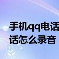 手机qq电话怎么录音不开摄像头（手机qq电话怎么录音）
