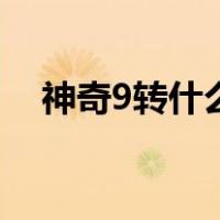 神奇9转什么时候出（神奇9转什么意思）