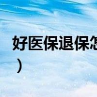 好医保退保怎么退全款（好医保退保怎么办理）