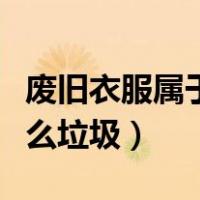 废旧衣服属于什么垃圾分类（废旧衣服属于什么垃圾）