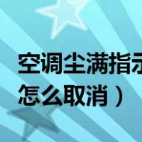 空调尘满指示灯亮了怎么处理（空调尘满灯亮怎么取消）