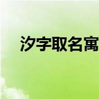 汐字取名寓意忌讳（汐字取名寓意好吗）